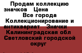 Продам коллекцию значков › Цена ­ -------- - Все города Коллекционирование и антиквариат » Значки   . Калининградская обл.,Светловский городской округ 